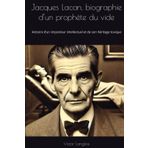 Jacques Lacan, biographie d’un prophète du vide: Histoire d’un imposteur intellectuel et de son héritage toxique