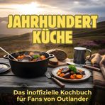 Jahrhundert-Küche: Das inoffizielle Kochbuch für Fans von Outlander. 40 Rezepte für jedes Kochlevel: schnell, lecker, einfach