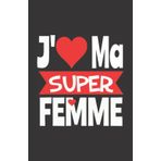j'aime ma super femme: ce carnet de notes humoristique est un notebook à la couverture drôle qui fera un cadeau original et pratique (French Edition)