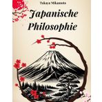 JAPANISCHE PHILOSOPHIE: Zen, Bushido, Wabi-Sabi, Ikigai und alle Schlüsselbegriffe der japanischen Philosophie in ihrer Essenz erforscht