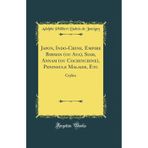 Japon, Indo-Chine, Empire Birman (ou Ava), Siam, Annam (ou Cochinchine), Peninsule Malaise, Etc: Ceylan (Classic Reprint)