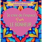 Je crée de l’espace pour le bonheur : Livre de Coloriage Affirmations Positives pour Adultes: 30 Phrases Inspirantes pour Booster la Confiance en Soi, Soulager le Stress et Cultiver la Sérénité