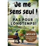 "Je me sens seul" Pas pour longtemps !: La solitude peut peser lourd lorsque l’on se sent seul. Ce livre vous offre des outils pour guérir de ... des relations authentiques et épanouissantes.