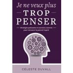 JE NE VEUX PLUS TROP PENSER!: Stratégies Puissantes et Exercices Concrets Pour Retrouver la Paix de l'Esprit.