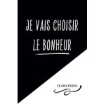 JE VAIS CHOISIR LE BONHEUR: Gérer l'anxiété, les peurs, les doutes et réaliser ses rêves