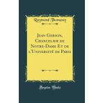Jean Gerson, Chancelier de Notre-Dame Et de l'Université de Paris (Classic Reprint)