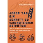 Jeden Tag ein Schritt zu ganzheitlichem Reichtum: Wie du die 7 Arten von Wohlstand aufbaust und ein erfolgreiches Leben führst