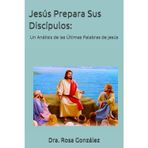 Jesús Prepara Sus Discípulos:: Un Análisis de las Últimas Palabras de Jesús
