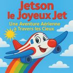 Jetson le Joyeux Jet: Livres pour enfants | 30 pages | Une aventure à haute altitude à travers les cieux ! | Un petit jet | 30 pages pour les enfants de 3 à 8 ans. (Childrens Books)