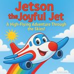 Jetson the Joyful Jet: Children's Books| 30 pages| A High-Flying Adventure Through the Skies! | A small Jet| 30 Pages for Ages 3-8 years old.