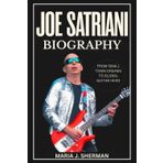 Joe Satriani Biography: From Small Town Dreams to Global Guitar Hero (Legendary Guitarists)