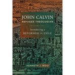 John Calvin, Refugee Theologian: Introducing a Reformer in Exile