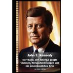 John F. Kennedy I Der Mann, der Amerika prägte I Visionen, Herausforderungen und ein unvergessliches Erbe: Kennedy und die Welt, die er veränderte – Politik, Familie und Vermächtnis