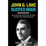 John G. Lake Quotes Book: Over 400 Pearly Truths From The Heart Of A Man Who Walked With God