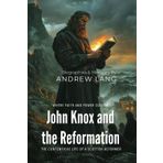John Knox and the Reformation By Andrew Lang (Illustrated & Annotated): The Contentious Life of a Scottish Reformer