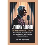JOHNNY CARSON: The Man Behind the Curtain – The Complete Biography of the King of Late Night Who Changed Television Forever