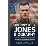 Johnny Joey Jones Biography: The Untold Stories of a Hero's Journey Through Duty, Courage, and Resilience