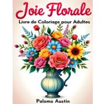 Joie Florale: 60 dessins relaxants à colorier pour adultes: Un livre de coloriage apaisant pour soulager le stress, pratiquer la pleine conscience et stimuler la créativité