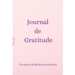 Journal de Gratitude: Carnet Féminin à remplir pour avancer dans la Joie et la découverte du Bonheur Intérieur
