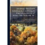 Journal Des Ã tats GÃ(c)nÃ(c)raux, ConvoquÃ(c)s Par Louis Xvi, Le 27 Avril 1789, Volume 34...