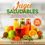Jugos SALUDABLES: Recetas para Desinflamar, Desintoxicar y Llenarte de Energía. Más de 30 Vital Shots Naturales y Fáciles de Preparar en Minutos para Transformar tu Bienestar.