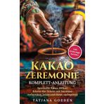 Kakao Zeremonie Komplett-Anleitung: Spirituelle Kakao-Rituale Schritt-für-Schritt mit Intention vorbereiten, leiten und ihnen nachspüren - inkl. Erfahrungsberichte