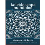Kaleidoscope Mandalas: A Collection of Geometric Patterns for Relaxation (Geometric Mandalas)