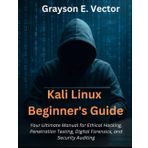 Kali Linux Beginner’s Guide: Your Ultimate Manual for Ethical Hacking, Penetration Testing, Digital Forensics, and Security Auditing (TechBuilder Zero to Pro, and advanced Coding Master Class, Band 2)
