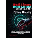 Kali Linux Essentials for Ethical Hacking: A Beginner-Friendly Introduction to Pentesting, Reconnaissance, and Exploiting Vulnerabilities with Kali Linux