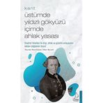 Kant - Üstümde Yıldızlı Gökyüzü İçimde Ahlak Yasası: Eleştirel Felsefesi İle Bilgi, Ahlak ve Güzellik Anlayışımızı Kökten Değiştiren Filozof