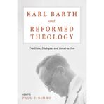 Karl Barth and Reformed Theology: Tradition, Dialogue, and Construction