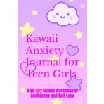Kawaii Anxiety Journal for Teen Girls: A 90-Day Guided Workbook of Confidence and Self-Love