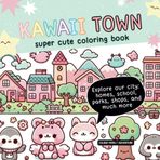 Kawaii Town - Super Cute Coloring Book - Explore our city: homes, school, parks, shops, and much more!: 45 Fun Pages to color