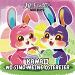 Kawaii Wo sind meine Ostereier – Ein fröhlich-niedliches Ausmalbuch zu Ostern: 50 lustige Kawaii-Ostermotive voller Eier und Malfreude
