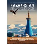 Kazakhstan Travel Guide 2025: Explore Almaty, Astana, Best Cities, Nature Escapes & Local Tips and Hidden Gems Across the Steppe