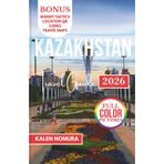 KAZAKHSTAN Travel Guide: Steppe Wonders, Silk Road Treasures, and Hidden Alpine Escapes