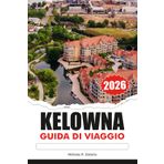 KELOWNA Guida di viaggio 2026: Esplora vigneti, laghi panoramici, avventure all'aria aperta, cultura locale e parchi mozzafiato nel cuore della Columbia Britannica