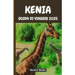 KENIA GUIDA DI VIAGGIO 2025: Una guida definitiva per scoprire il cuore dell'Africa orientale, il suo patrimonio e le sue avventure indimenticabili (Italian version (Guide di avventura))