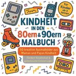 Kindheit in den 80ern & 90ern – Malbuch - 50 kreative Ausmalbilder aus Mamas und Papas Kindheit: Fördert die Kreativität & gemeinsame Erinnerungen – für Kinder ab 4 Jahren