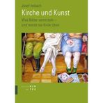 Kirche Und Kunst: Was Bilder Vermitteln - Und Woran Sie Kritik Uben