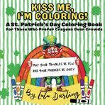 Kiss Me, I'm Coloring: A St. Patrick’s Day Coloring Book For Those Who Prefer Crayons Over Crowds