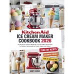 Kitchen Aid Ice Cream Maker Cookbook 2026: The Foolproof Guide to Mastering Your Stand Mixer Attachment for Delicious Homemade Ice Cream, Gelato, and Sorbet