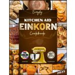 Kitchenaid Einkorn Recipes Cookbook: Master Ancient Grain Baking with Your Stand Mixer, Dutch Oven & Fresh-Milled Flour.