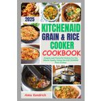 KITCHENAID GRAIN & RICE COOKER COOKBOOK 2025: Simple and Flavorful Dishes for the Whole Family Using the KGC3155BM Rice Cooker