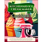 KitchenAid Ice Cream Maker Cookbook (Colored): The Ultimate Guide to Making Homemade Frozen Treats Using Your Stand Mixer – Plus Over 30 Irresistible ... Alternatives with Expert Tips for Results
