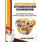 KITCHENAID STAND MIXER COOKBOOK: Tasty Recipes For Bread, Dessert, Dough, Sauce and more