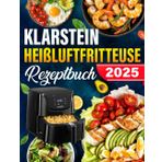 Klarstein Heißluftfritteuse Rezeptebuch: Die besten und leckersten Klarstein Heißluftfritteuse-Rezepte für die Dual Zone. Schnell, einfach und gesund kochen.
