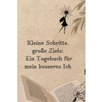 Kleine Schritte, große Ziele: Ein Tagebuch für mein besseres Ich