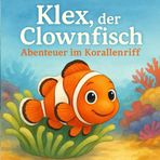 Klex, der Clownfisch: Abenteuer im Korallenriff: Ein liebevoll illustriertes Bilder & Vorlesebuch über Mut, Natur und Meeresfreunde – für Kinder die mit Spaß Ihr Wissen erweitern.