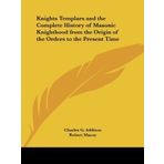 Knights Templars and the Complete History of Masonic Knighthood from the Origin of the Orders to the Present Time by Charles G. Addison (1997-09-01)